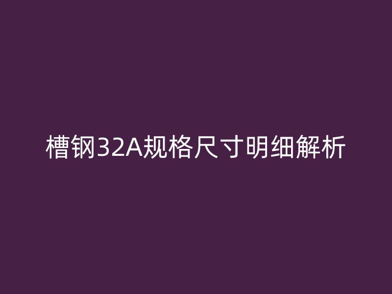 槽鋼32A規(guī)格尺寸明細(xì)解析