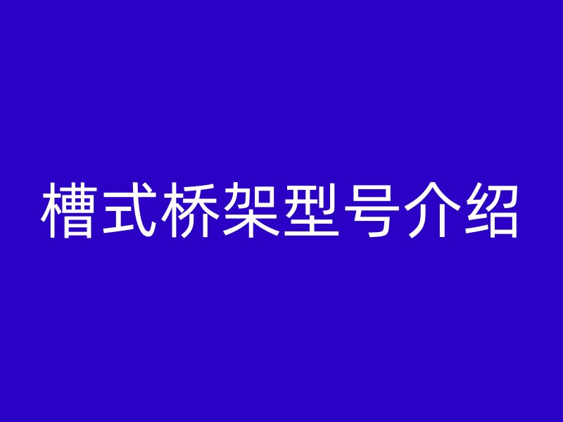 槽式橋架型號介紹
