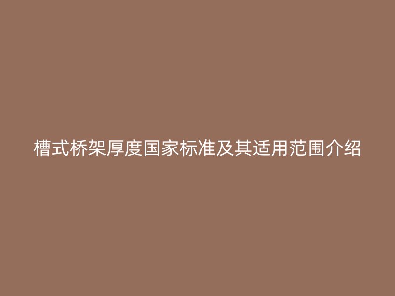 槽式橋架厚度國家標(biāo)準(zhǔn)及其適用范圍介紹