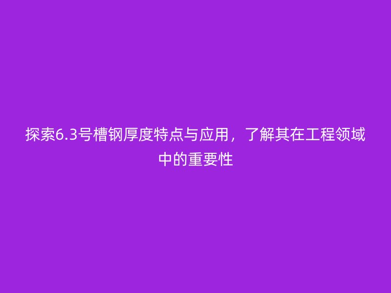 探索6.3號(hào)槽鋼厚度特點(diǎn)與應(yīng)用，了解其在工程領(lǐng)域中的重要性
