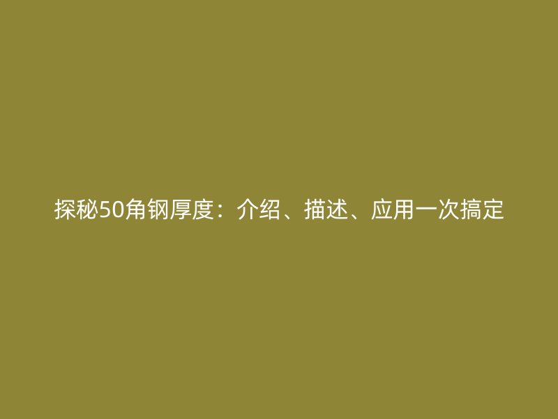 探秘50角鋼厚度：介紹、描述、應用一次搞定