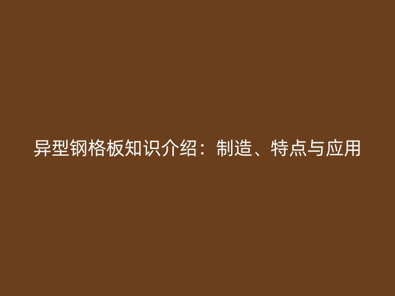 異型鋼格板知識(shí)介紹：制造、特點(diǎn)與應(yīng)用