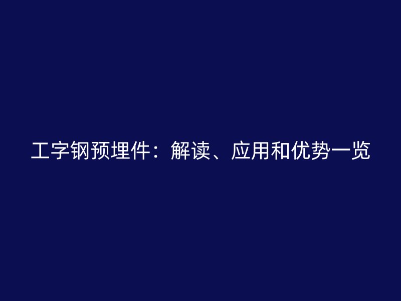 工字鋼預(yù)埋件：解讀、應(yīng)用和優(yōu)勢(shì)一覽