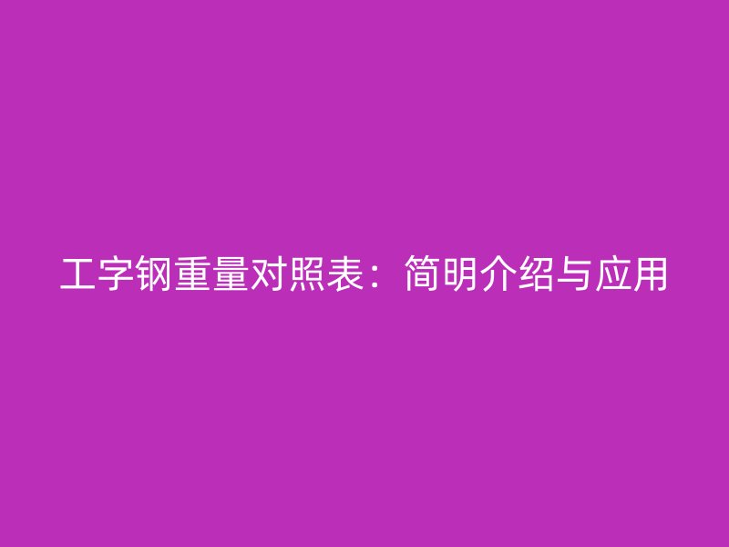 工字鋼重量對照表：簡明介紹與應(yīng)用