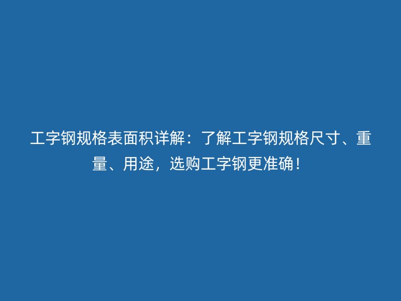 工字鋼規(guī)格表面積詳解：了解工字鋼規(guī)格尺寸、重量、用途，選購(gòu)工字鋼更準(zhǔn)確！
