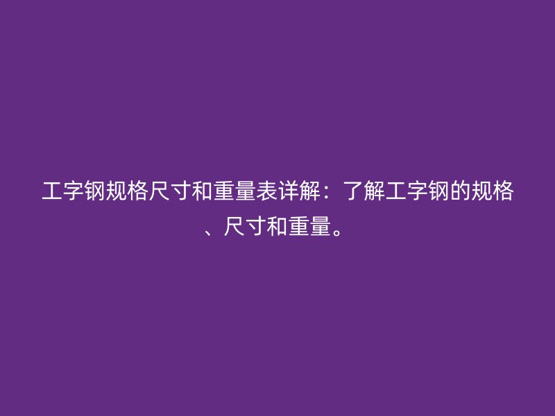 工字鋼規(guī)格尺寸和重量表詳解：了解工字鋼的規(guī)格、尺寸和重量。