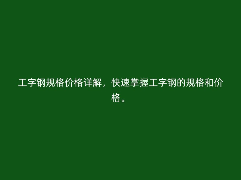 工字鋼規(guī)格價(jià)格詳解，快速掌握工字鋼的規(guī)格和價(jià)格。