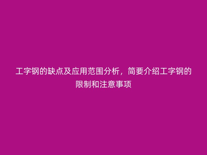 工字鋼的缺點(diǎn)及應(yīng)用范圍分析，簡(jiǎn)要介紹工字鋼的限制和注意事項(xiàng)