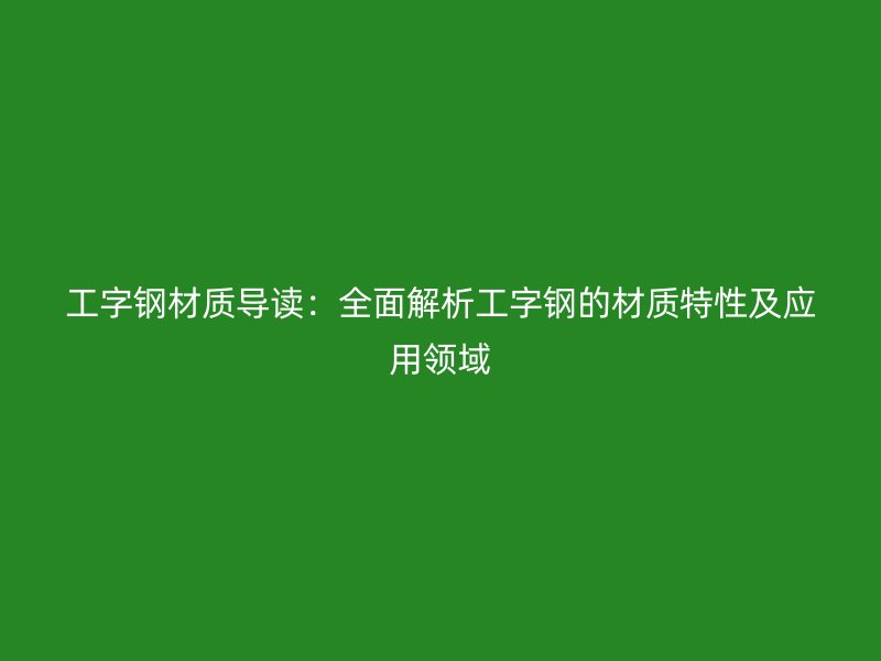 工字鋼材質導讀：全面解析工字鋼的材質特性及應用領域