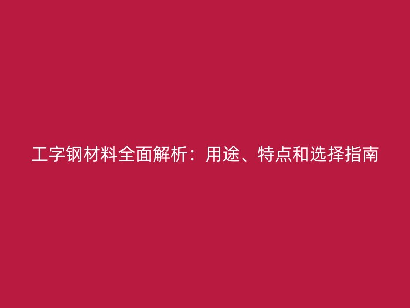 工字鋼材料全面解析：用途、特點(diǎn)和選擇指南