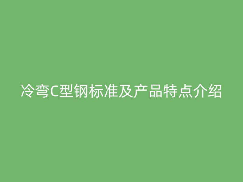 冷彎C型鋼標(biāo)準(zhǔn)及產(chǎn)品特點介紹