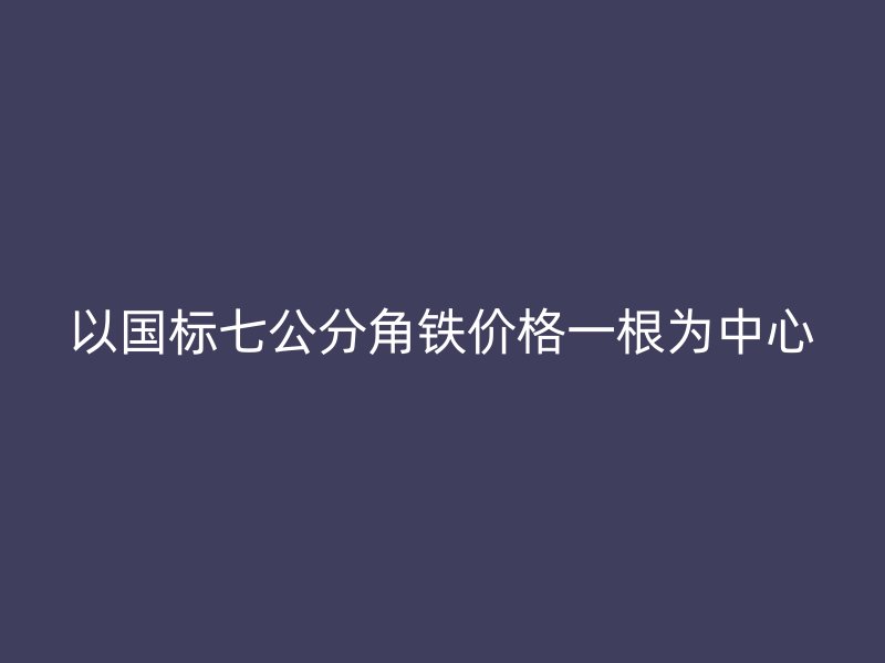以國標(biāo)七公分角鐵價格一根為中心