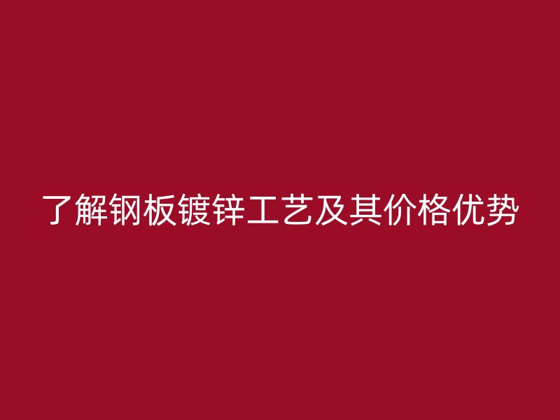 了解鋼板鍍鋅工藝及其價格優(yōu)勢