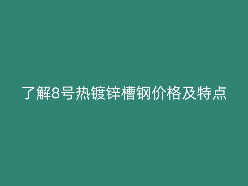 了解8號(hào)熱鍍鋅槽鋼價(jià)格及特點(diǎn)