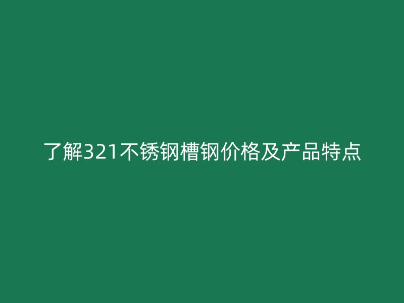 了解321不銹鋼槽鋼價格及產(chǎn)品特點