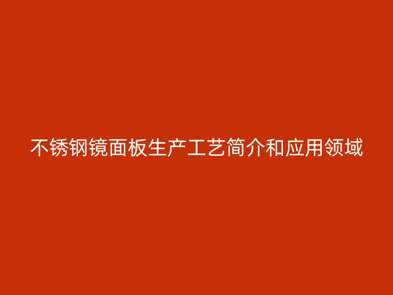 不銹鋼鏡面板生產(chǎn)工藝簡介和應(yīng)用領(lǐng)域