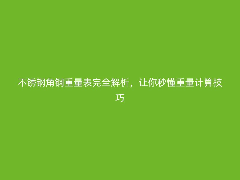 不銹鋼角鋼重量表完全解析，讓你秒懂重量計算技巧