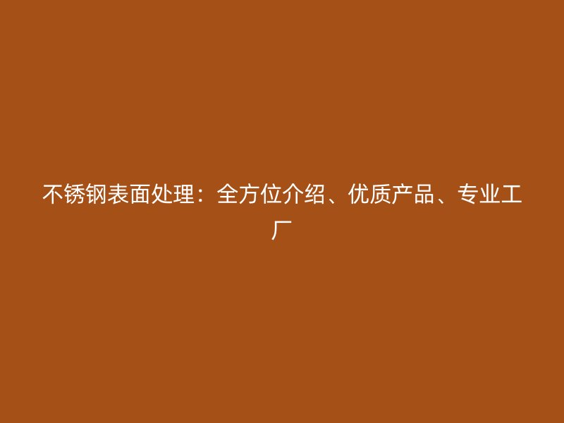 不銹鋼表面處理：全方位介紹、優(yōu)質(zhì)產(chǎn)品、專業(yè)工廠