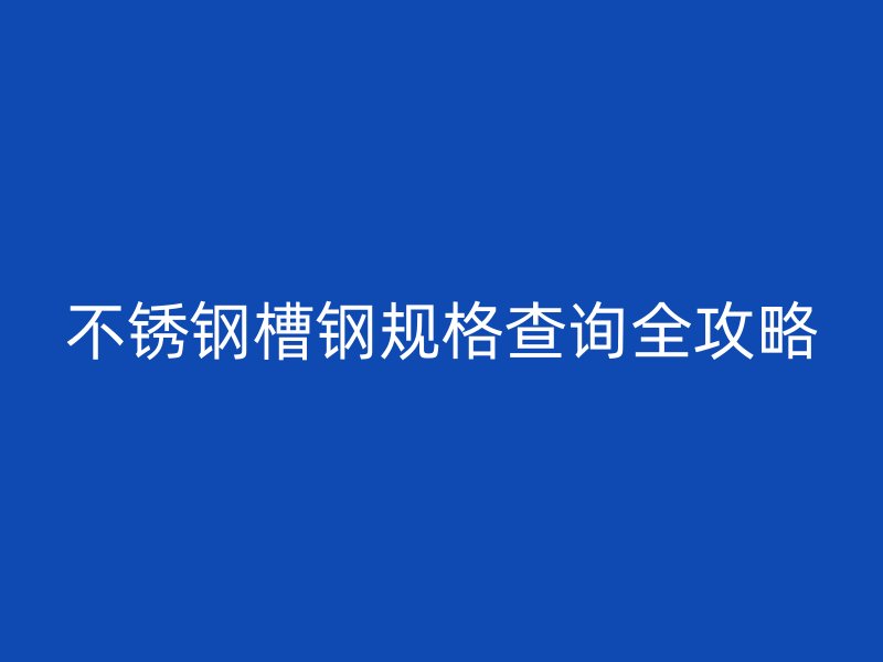 不銹鋼槽鋼規(guī)格查詢?nèi)ヂ? title=