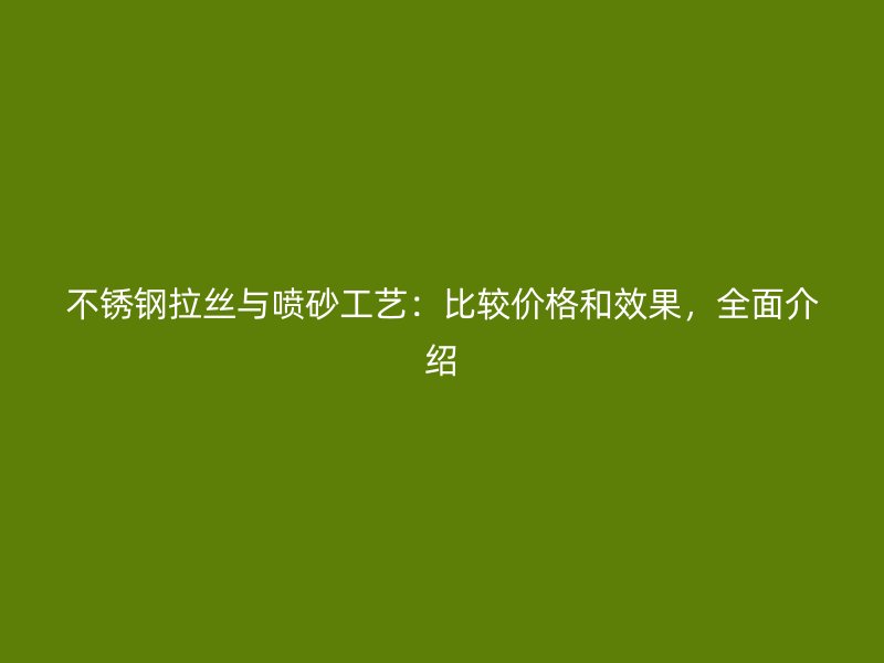 不銹鋼拉絲與噴砂工藝：比較價(jià)格和效果，全面介紹