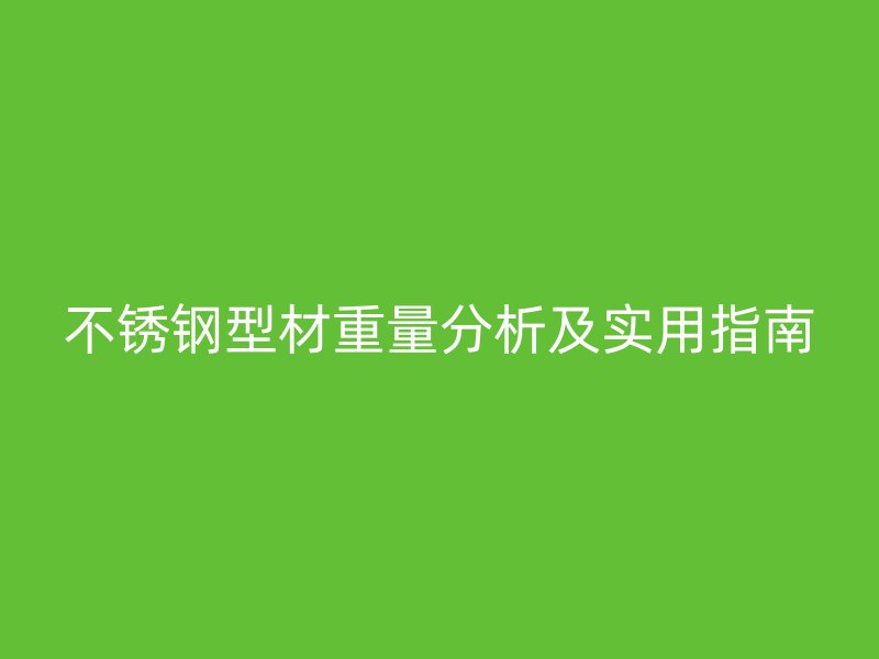 不銹鋼型材重量分析及實(shí)用指南
