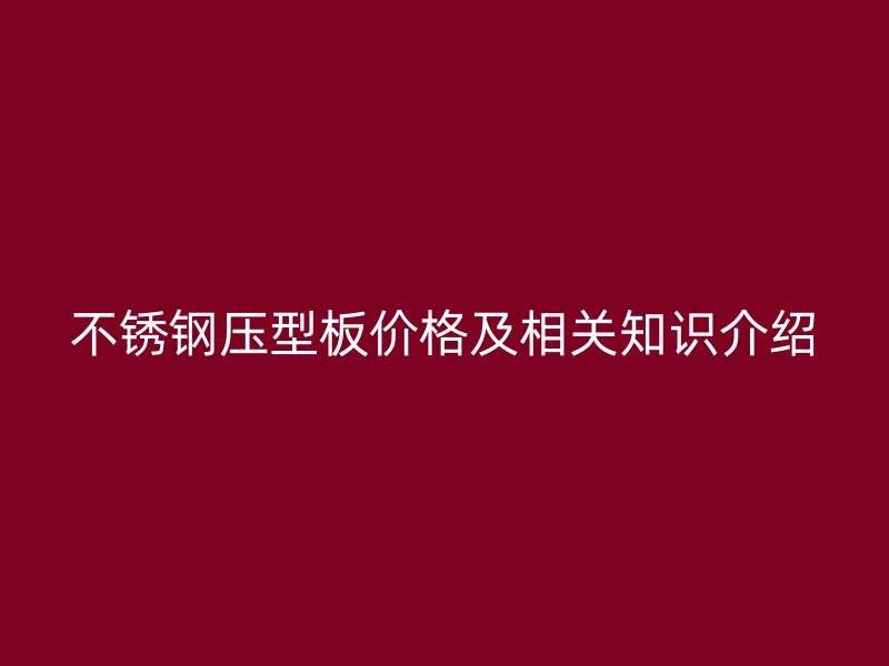 不銹鋼壓型板價格及相關知識介紹