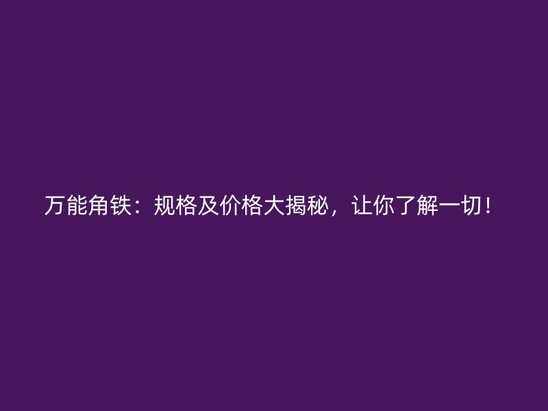萬能角鐵：規(guī)格及價格大揭秘，讓你了解一切！