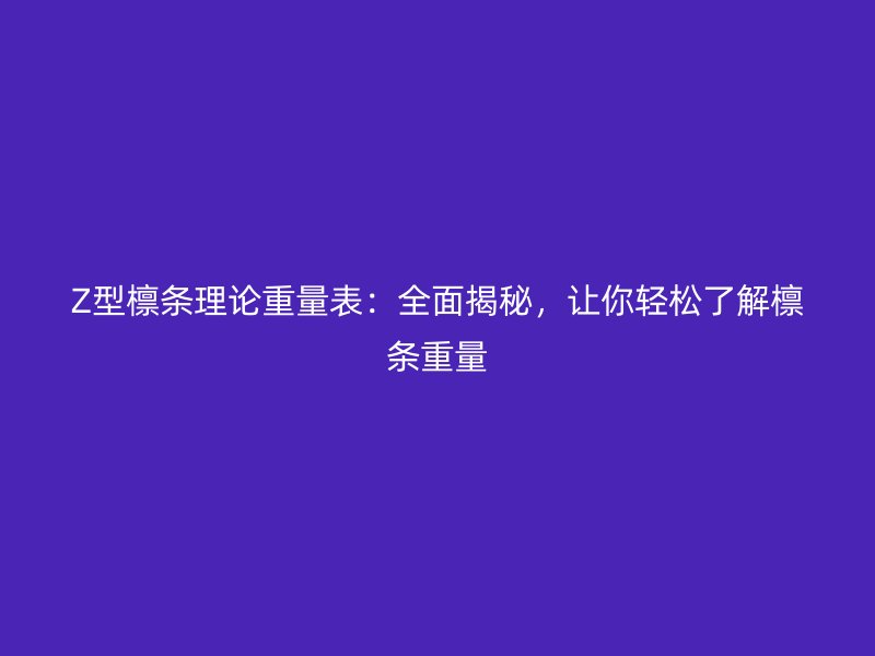 Z型檁條理論重量表：全面揭秘，讓你輕松了解檁條重量