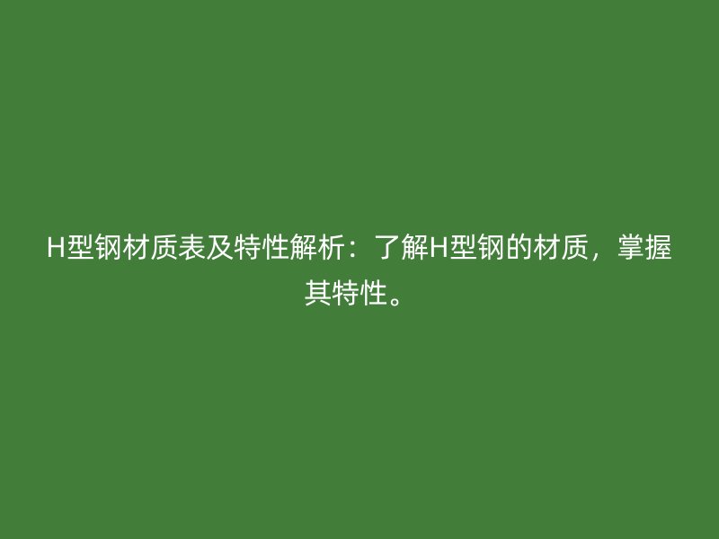 H型鋼材質(zhì)表及特性解析：了解H型鋼的材質(zhì)，掌握其特性。