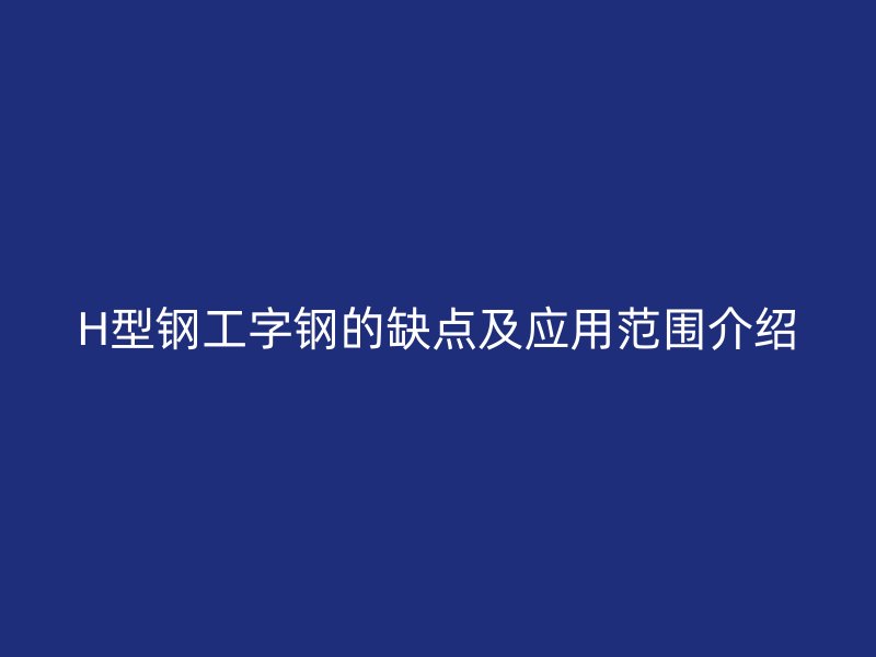 H型鋼工字鋼的缺點(diǎn)及應(yīng)用范圍介紹