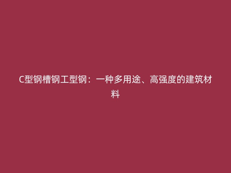 C型鋼槽鋼工型鋼：一種多用途、高強度的建筑材料