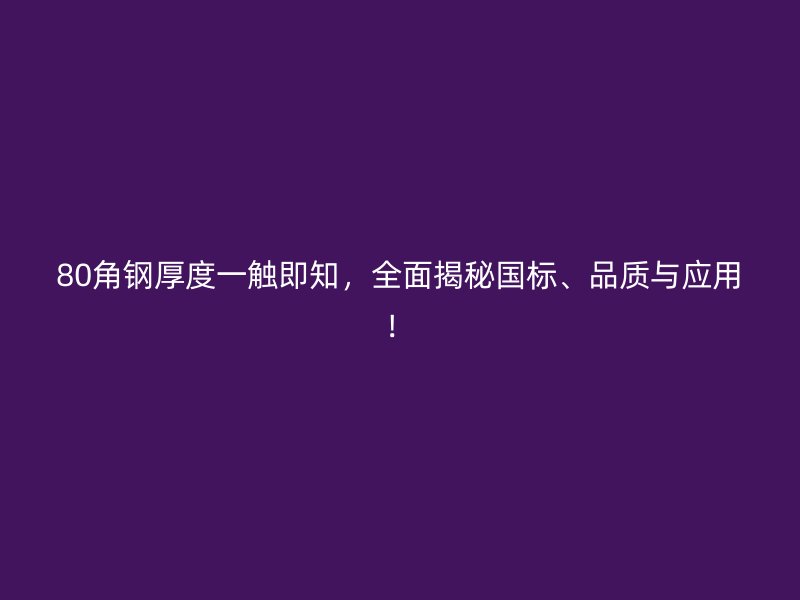 80角鋼厚度一觸即知，全面揭秘國(guó)標(biāo)、品質(zhì)與應(yīng)用！