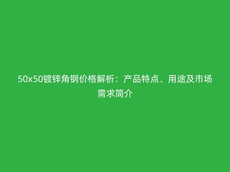 50x50鍍鋅角鋼價格解析：產(chǎn)品特點、用途及市場需求簡介