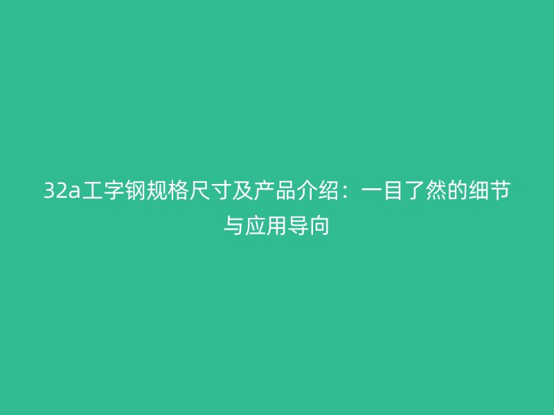 32a工字鋼規(guī)格尺寸及產(chǎn)品介紹:一目了然的細(xì)節(jié)與應(yīng)用導(dǎo)向