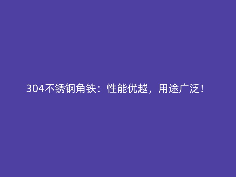 304不銹鋼角鐵：性能優(yōu)越，用途廣泛！