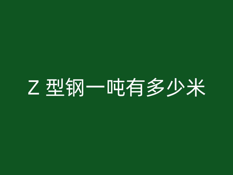 Z 型鋼一噸有多少米
