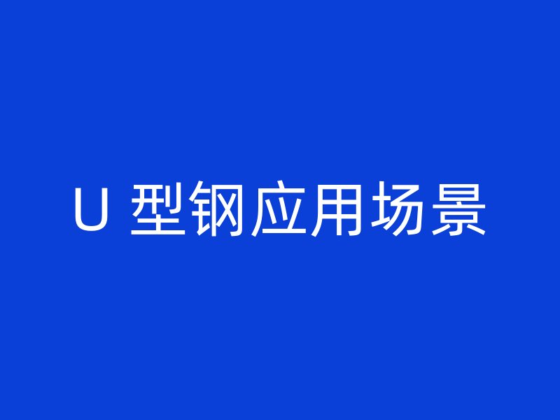 U 型鋼應(yīng)用場(chǎng)景