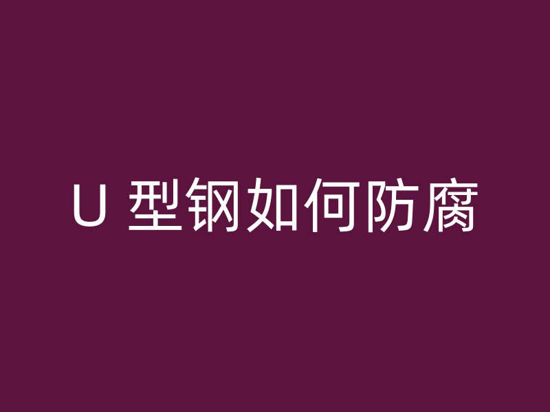 U 型鋼如何防腐