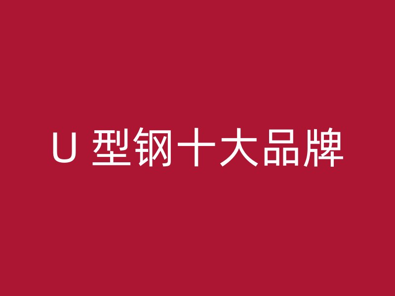 U 型鋼十大品牌
