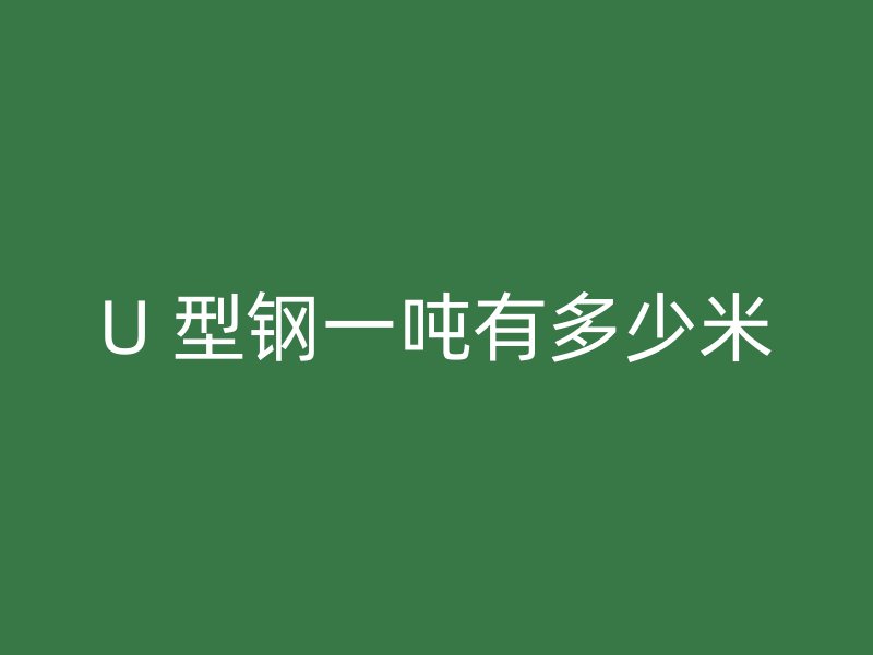 U 型鋼一噸有多少米