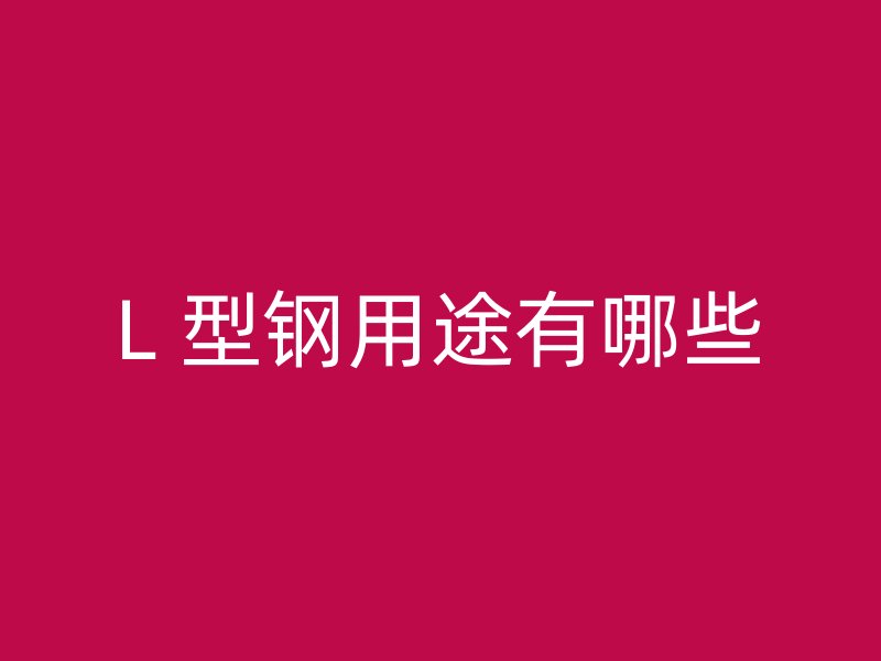 L 型鋼用途有哪些
