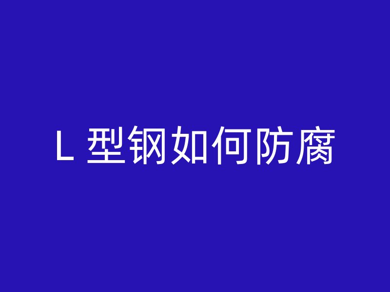 L 型鋼如何防腐