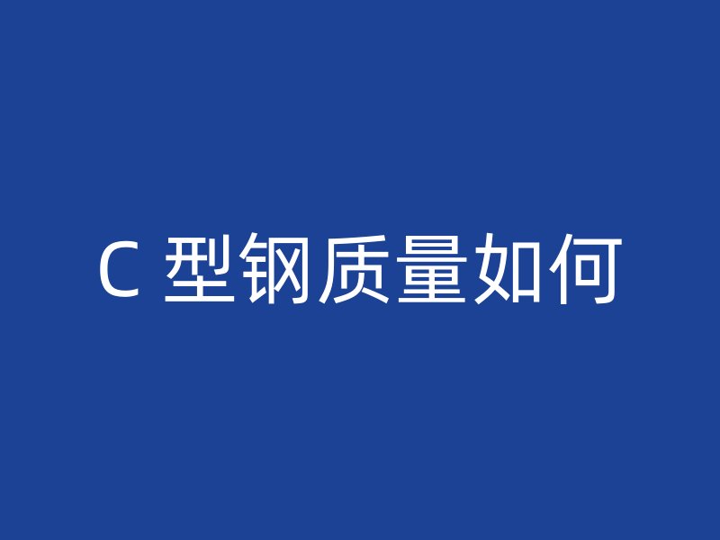 C 型鋼質(zhì)量如何