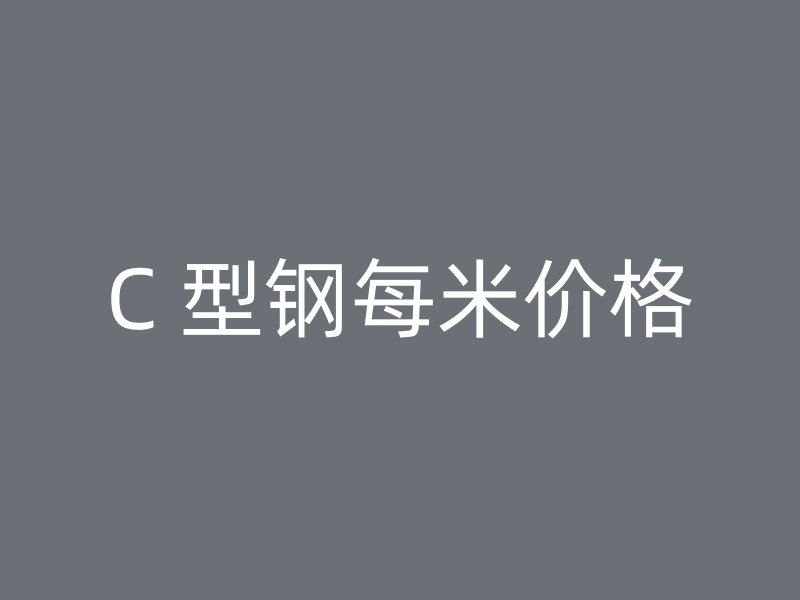 C 型鋼每米價(jià)格