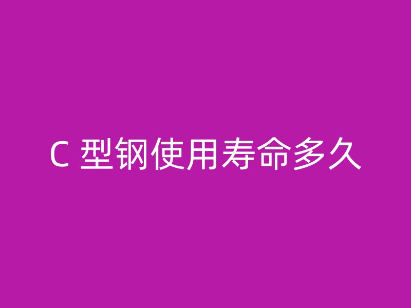 C 型鋼使用壽命多久