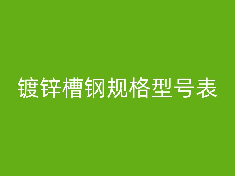 鍍鋅槽鋼規(guī)格型號表