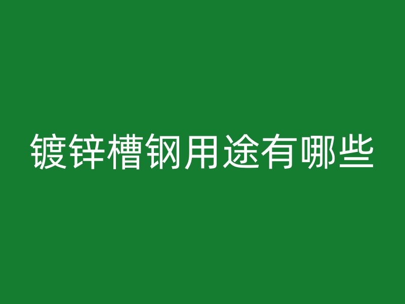 鍍鋅槽鋼用途有哪些
