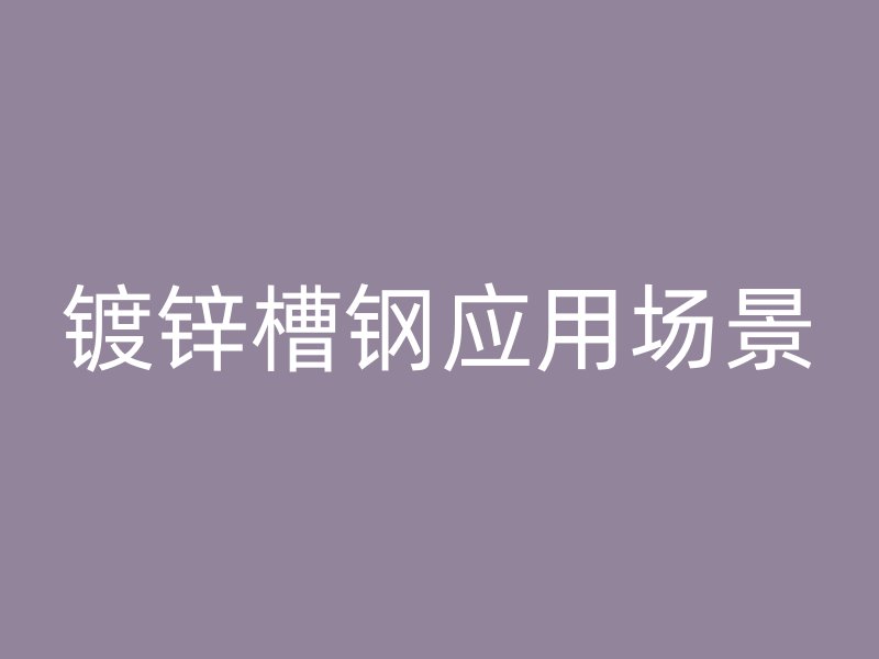 鍍鋅槽鋼應用場景