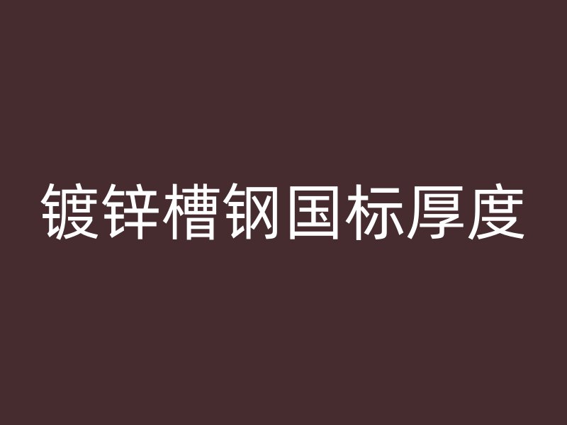 鍍鋅槽鋼國標厚度