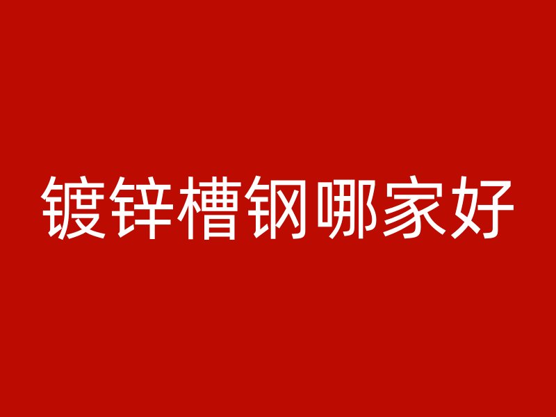 鍍鋅槽鋼哪家好